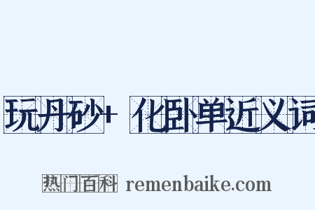 玩丹砂+化卧单近义词是什么意思的图片